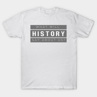 History: "What will history say about us?" T-Shirt